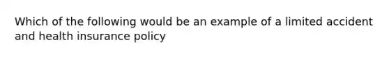 Which of the following would be an example of a limited accident and health insurance policy