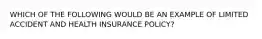 WHICH OF THE FOLLOWING WOULD BE AN EXAMPLE OF LIMITED ACCIDENT AND HEALTH INSURANCE POLICY?