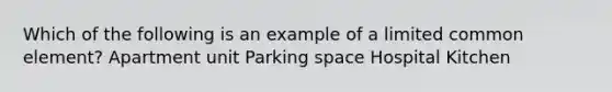 Which of the following is an example of a limited common element? Apartment unit Parking space Hospital Kitchen