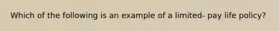 Which of the following is an example of a limited- pay life policy?