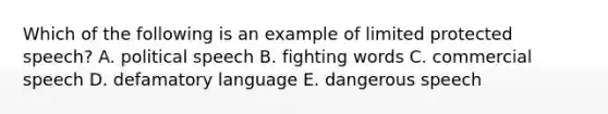 Which of the following is an example of limited protected​ speech? A. political speech B. fighting words C. commercial speech D. defamatory language E. dangerous speech