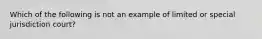 Which of the following is not an example of limited or special jurisdiction court?