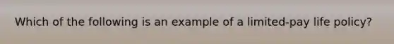 Which of the following is an example of a limited-pay life policy?