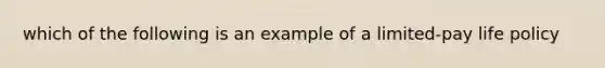 which of the following is an example of a limited-pay life policy