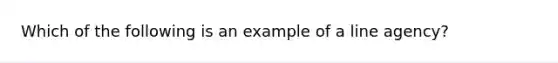 Which of the following is an example of a line agency?