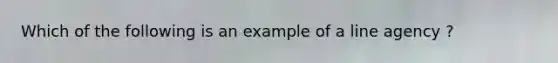 Which of the following is an example of a line agency ?