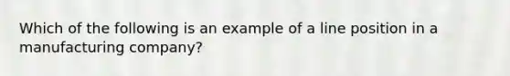 Which of the following is an example of a line position in a manufacturing company?