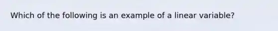 Which of the following is an example of a linear variable?