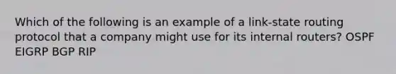 Which of the following is an example of a link-state routing protocol that a company might use for its internal routers? OSPF EIGRP BGP RIP