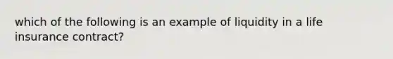 which of the following is an example of liquidity in a life insurance contract?