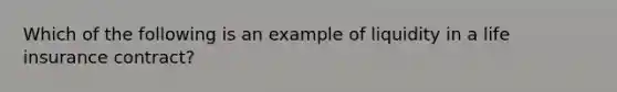 Which of the following is an example of liquidity in a life insurance contract?