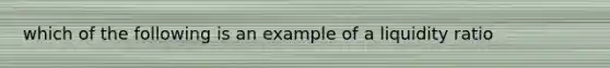 which of the following is an example of a liquidity ratio