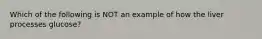 Which of the following is NOT an example of how the liver processes glucose?