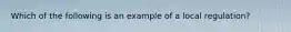 Which of the following is an example of a local regulation?