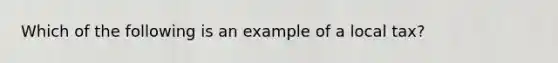 Which of the following is an example of a local tax?