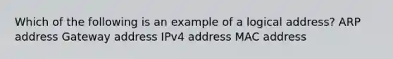 Which of the following is an example of a logical address? ARP address Gateway address IPv4 address MAC address