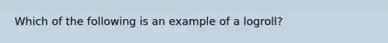 Which of the following is an example of a logroll?