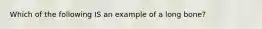 Which of the following IS an example of a long bone?