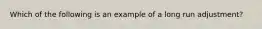 Which of the following is an example of a long run adjustment?