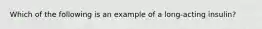 Which of the following is an example of a long-acting insulin?