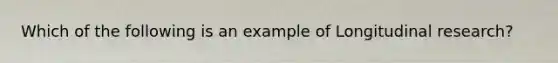 Which of the following is an example of Longitudinal research?