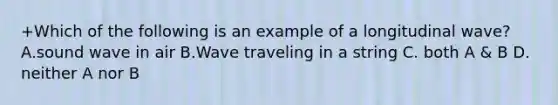 +Which of the following is an example of a longitudinal wave? A.sound wave in air B.Wave traveling in a string C. both A & B D. neither A nor B