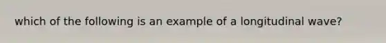 which of the following is an example of a longitudinal wave?