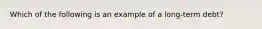 Which of the following is an example of a long-term debt?