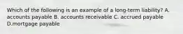 Which of the following is an example of a long-term liability? A. accounts payable B. accounts receivable C. accrued payable D.mortgage payable