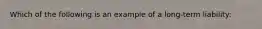 Which of the following is an example of a long-term liability: