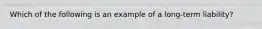 Which of the following is an example of a long-term liability?