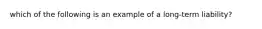 which of the following is an example of a long-term liability?