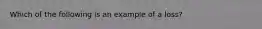 Which of the following is an example of a loss?