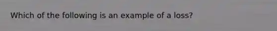 Which of the following is an example of a loss?