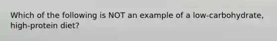 Which of the following is NOT an example of a low-carbohydrate, high-protein diet?