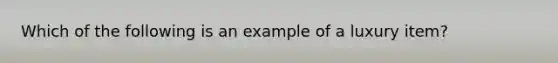 Which of the following is an example of a luxury item?