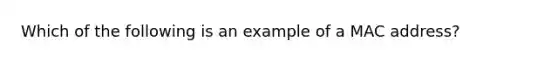 Which of the following is an example of a MAC address?