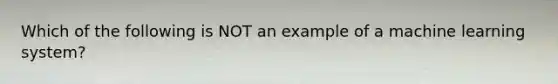 Which of the following is NOT an example of a machine learning system?