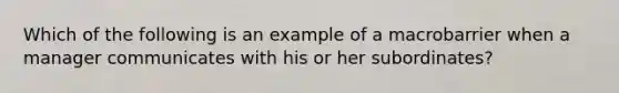 Which of the following is an example of a macrobarrier when a manager communicates with his or her subordinates?