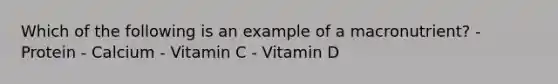 Which of the following is an example of a macronutrient? - Protein - Calcium - Vitamin C - Vitamin D