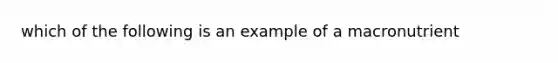 which of the following is an example of a macronutrient