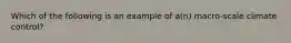 Which of the following is an example of a(n) macro-scale climate control?