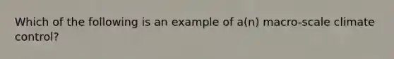 Which of the following is an example of a(n) macro-scale climate control?