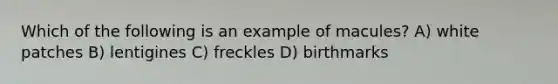 Which of the following is an example of macules? A) white patches B) lentigines C) freckles D) birthmarks