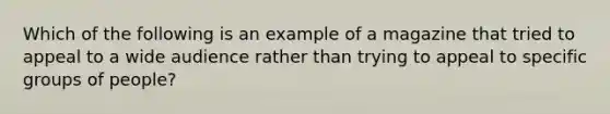 Which of the following is an example of a magazine that tried to appeal to a wide audience rather than trying to appeal to specific groups of people?
