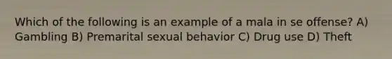 Which of the following is an example of a mala in se offense? A) Gambling B) Premarital sexual behavior C) Drug use D) Theft