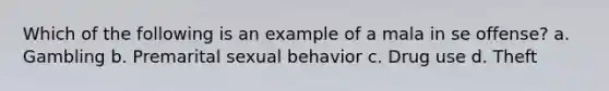 Which of the following is an example of a mala in se offense? a. Gambling b. Premarital sexual behavior c. Drug use d. Theft