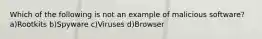 Which of the following is not an example of malicious software? a)Rootkits b)Spyware c)Viruses d)Browser