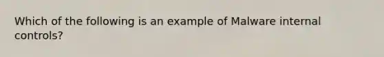 Which of the following is an example of Malware internal controls?