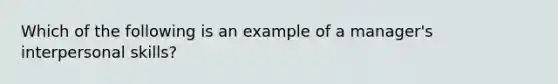 Which of the following is an example of a manager's interpersonal skills?